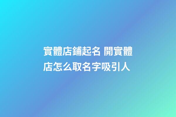 實體店鋪起名 開實體店怎么取名字吸引人-第1張-店鋪起名-玄機派